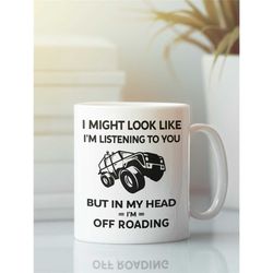 Off Roading Mug, Off Road Gift, I Might Look Like I'm Listening to You but In My Head I'm Off Roading, Mudding Mug, 4x4