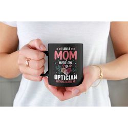 Optician Mom Gift, Optician Mom Mug, I Am a Mom and An Optician Nothing Scares Me, Optician Mother's Day Gift, Optician