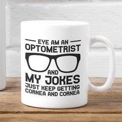 Optometry Mug, Eye Doctor Mug, Ophthalmologist Mug, Eye Am An Optometrist My Jokes Keep Getting Cornea, Gift Idea for Bo