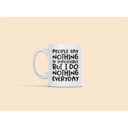 People Say Nothing is Impossible but I Do Nothing Everyday, Sarcastic Mug, Sarcasm Coffee Cup, Humorous Gifts, Hand-lett