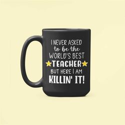 Teacher Mug, Teacher Gifts, I Never Asked to be the World's Best Teacher but Here I Am Killin it, Killing it, Funny Teac