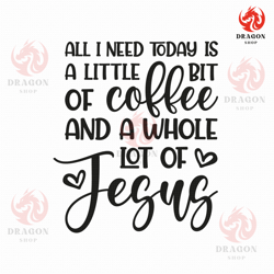 All I Need Today Is A Little Bit Of Coffee And A Whole Lot Of Jesus Svg Png Eps Pdf Files, Jesus Svg, Cricut Silhouette