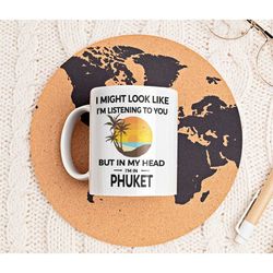Phuket Gifts, Phuket Mug, Phuket Lover, Cup, I Might Look Like I'm Listening to You in My Head I'm in Phuket, Phuket Tou