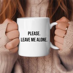Please Leave Me Alone Coffee Mug, Funny Coffee Mug, Birthday Gift, Gift for Her, Gift for Him, Coffee Lover Gift, Sarcas