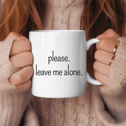 Please Leave Me Alone Coffee Mug, Funny Coffee Mug, Birthday Gift, Gift for Her, Gift for Him, Coffee Lover Gift, Sarcas