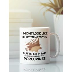 Porcupine Mug, Porcupine Lover Gifts, I Might Look Like I'm Listening to You but In My Head I'm Thinking About Porcupine