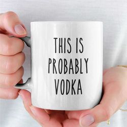 Probably Vodka - Funny Coffee Mug - Funny Vodka Gift and Coffee Gift! Cute Mug - Funny Mug - Camp Mug - Man Gift - Mom G