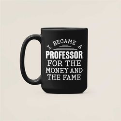 Professor Mug, Professor Gifts, I Became a Professor for the Money and the Fame, College Professor Coffee Cup, Gift for