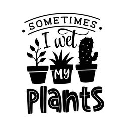 Sometimes I Wet My Plants SVG