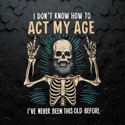 Funny Dad Skeleton I Don't Know How To Act My Age PNG