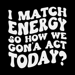 I Match Energy SVG So How We Gon Act Today SVG File