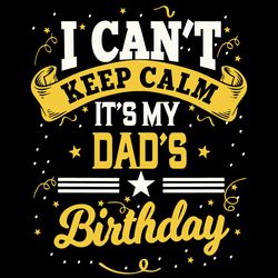 I Cant Keep Calm It's My Dads Birthday SVG PNG Birthday SVG Dad SVG