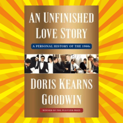 An Unfinished Love Story: A Personal History of the 1960s by Doris Kearns Goodwin