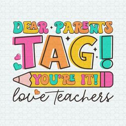 Dear Parents Tag You Are It Love Teachers SVG