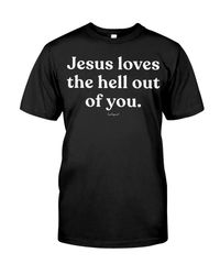 Jesus Loves the Hell Out Of You Classic T-Shirt-02022024003