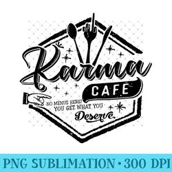 karma cafe you get what you deserve funny sarcasm sassy girl - sublimation png designs - perfect for creative projects