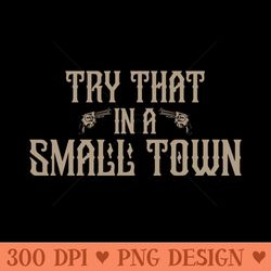 try that in a small town - sublimation designs png