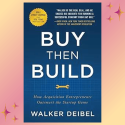 Buy Then Build: How Acquisition Entrepreneurs Outsmart the Startup Game by Walker Deibel