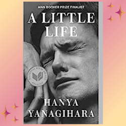 A Little Life  by Hanya Yanagihara