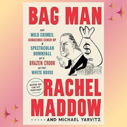 Bag Man: The Wild Crimes Audacious Cover-up, and Spectacular Downfall of a Brazen Crook in the White House