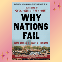 Why Nations Fail The Origins of Power, Prosperity, and Poverty