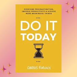 Do It Today: Overcome Procrastination, Improve Productivity, and Achieve More Meaningful Things