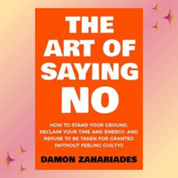 The Art Of Saying NO: How To Stand Your Ground (The Art Of Living Well Book 1) by Damon Zahariades