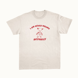 I Am Never Wrong Actually - Unisex T Shirt