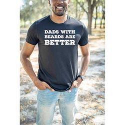 Dads With Beards Are Better Shirt, Cute Husband Shirt, Gift From Daughter, Handsome Daddy Shirt, Humorous Dad Shirt, Fun