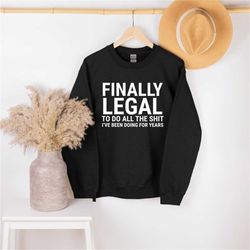 Finally Legal To Do All The Shit, 21st birthday sweatshirt, 21st Birthday Gift, 21 years old hoodie, 21st birthday shirt