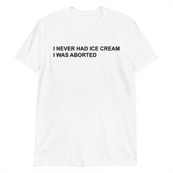 I Never Had Ice Cream I Was Aborted Short-Sleeve Unisex T-Shirt