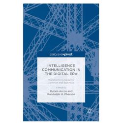 Intelligence Communication in the Digital Era: Transforming Security, Defence and Business (Ruben Arcos) 2015th Edition