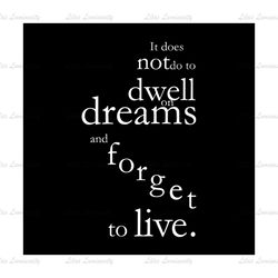 It Does Not Do To Dwell On Dreams and Forget To Live SVG digital file