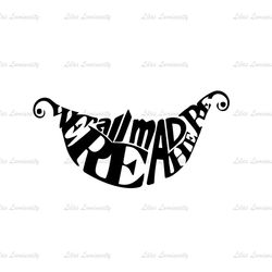 We're All Mad Here Smile Mouth Alice In Wonderland Quotes SVG