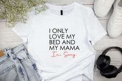 Valentines Day Shirt, I Only Love My Bed And My Mama, Funny Valentines Day Shirt,  Valentines Day Gift Shirt, Couple Shi
