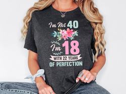 40th Birthday Shirt Women, Im Not 40 Im 18 With 22 Years Of Perfection, Forty Shirt For Her, Birthday Party Sweatshirt,