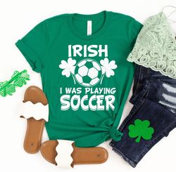 Soccer St Patricks Day Shirt, Irish I Was Playing Soccer, Soccer Shirt, St Pattys Day Outfit For Women, Funny St Patrick