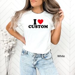 I Love Custom Shirt, Heart Custom Shirt, Custom Text Shirt, I Custom Valentines Day Gift, Custom I Love Shirt, Custom T-