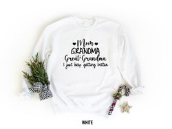 Mom Grandma Great-Grandma Sweatshirt, I Just Keep Getting Better Sweater, Gift for Mom, Mothers Day Shirt, Nana Pregnanc