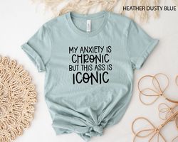 My Anxiety is Chronic But This Ass Is Iconic Shirt, Funny Shirt, Mental Health Awareness T-Shirt,Gift For Anxious,Bad As