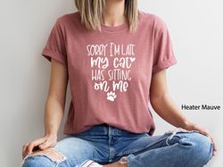 My Cat Was Sitting On Me, Sorry Im Late, Funny Cat Mom Shirts, Cat Mama, Cat Lover Gift, Cat Mom Shirt,Cat Gift,Animal L