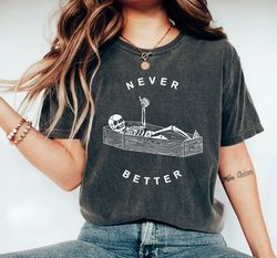 Never Better Skeleton Comfort Colors Shirt, Funny Dead Inside Sarcastic Shirt, Funny Skeleton Shirt, Funny Gifts,Funny M
