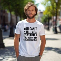 you cant tell me what to do youre not my granddaughter shirt, gifts for grandpa from granddaughter, grandfather shirt, f