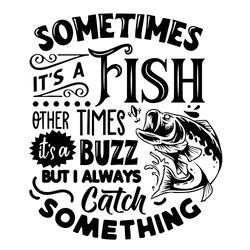 Sometimes it's a fish other times it's a buzz svg, Fishing poster svg, Fish svg, Fishing Svg, Fishing Shirt