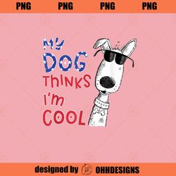 My Dog Thinks I m Cool For Dog Lover PNG Download