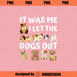 Dog Lover Present  It was Me I let the Dogs Out  Funny Dog PNG Download