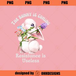 The Bunny is Coming Resistance is Useless Ohhh Design PNG Download