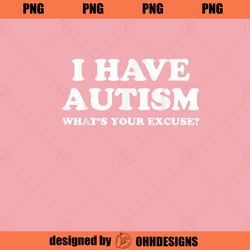 Sarcastic Autism I Have Autism Whats Your Excuse Ohh Designs PNG Download