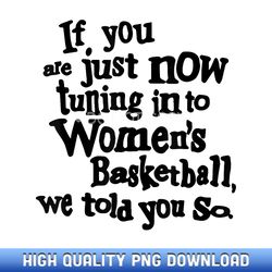 If You Are Just Now Tuning Into Womens Basketball - Handpicked Sublimation PNG Selection