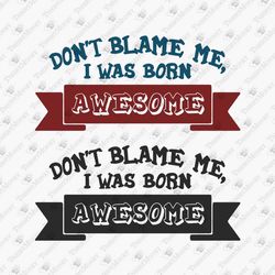 Don't Blame Me I Was Born Awesome Sassy T-shirt Design SVG Cut File